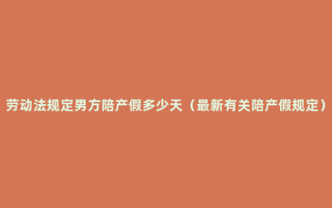 劳动法规定男方陪产假多少天（最新有关陪产假规定）