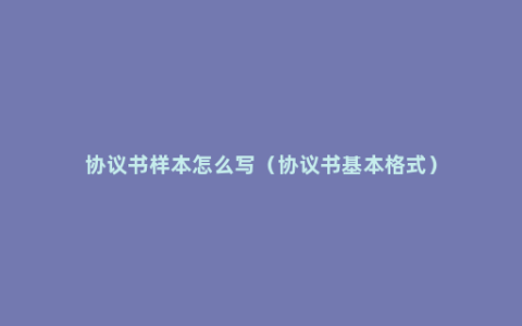 协议书样本怎么写（协议书基本格式）