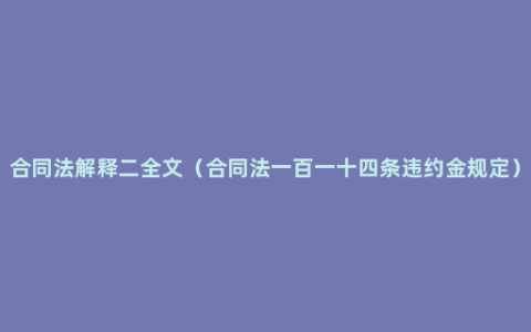 合同法解释二全文（合同法一百一十四条违约金规定）
