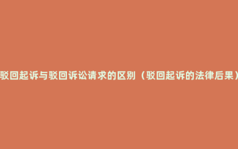 驳回起诉与驳回诉讼请求的区别（驳回起诉的法律后果）