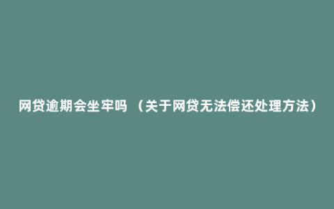 网贷逾期会坐牢吗 （关于网贷无法偿还处理方法）