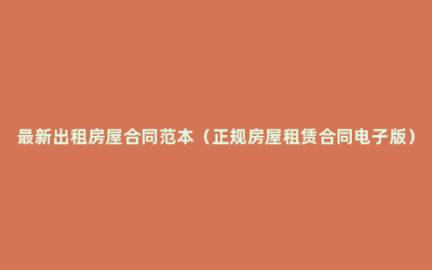 最新出租房屋合同范本（正规房屋租赁合同电子版）