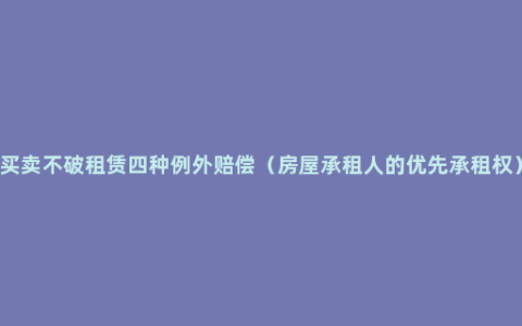 买卖不破租赁四种例外赔偿（房屋承租人的优先承租权）