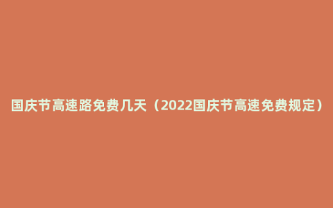 国庆节高速路免费几天（2022国庆节高速免费规定）