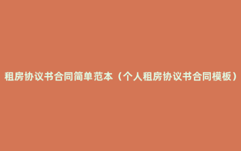 租房协议书合同简单范本（个人租房协议书合同模板）