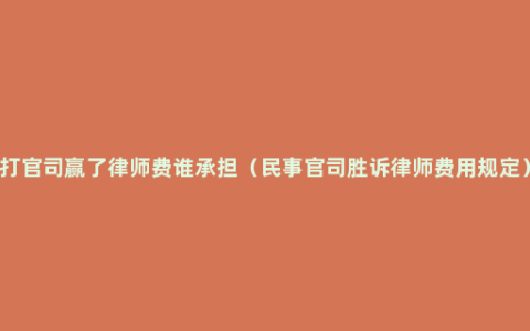 打官司赢了律师费谁承担（民事官司胜诉律师费用规定）