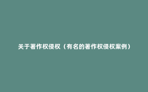 关于著作权侵权（有名的著作权侵权案例）