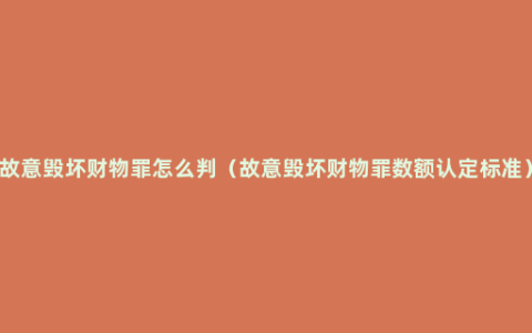 故意毁坏财物罪怎么判（故意毁坏财物罪数额认定标准）
