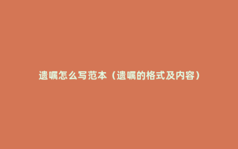 遗嘱怎么写范本（遗嘱的格式及内容）