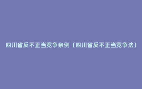 四川省反不正当竞争条例（四川省反不正当竞争法）