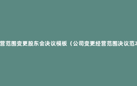经营范围变更股东会决议模板（公司变更经营范围决议范本）