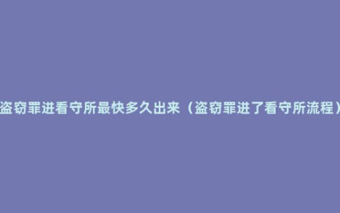 盗窃罪进看守所最快多久出来（盗窃罪进了看守所流程）