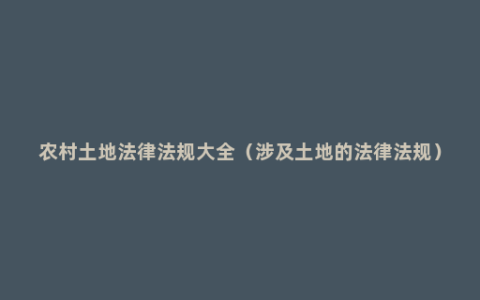 农村土地法律法规大全（涉及土地的法律法规）