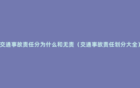 交通事故责任分为什么和无责（交通事故责任划分大全）