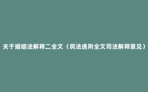 关于婚姻法解释二全文（民法通则全文司法解释意见）