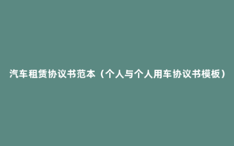 汽车租赁协议书范本（个人与个人用车协议书模板）