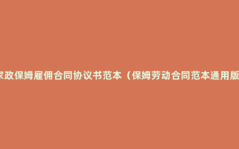 家政保姆雇佣合同协议书范本（保姆劳动合同范本通用版）