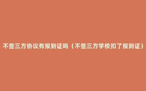不签三方协议有报到证吗（不签三方学校扣了报到证）