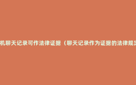 手机聊天记录可作法律证据（聊天记录作为证据的法律规定）