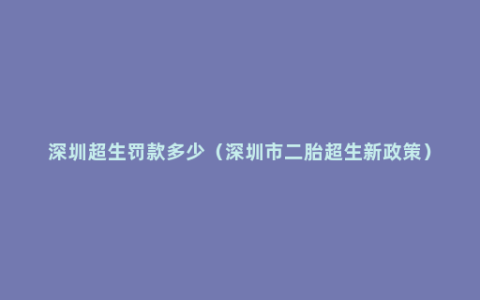 深圳超生罚款多少（深圳市二胎超生新政策）