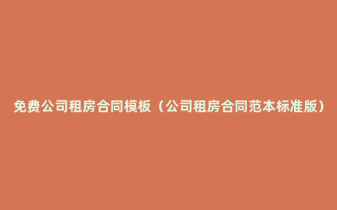 免费公司租房合同模板（公司租房合同范本标准版）