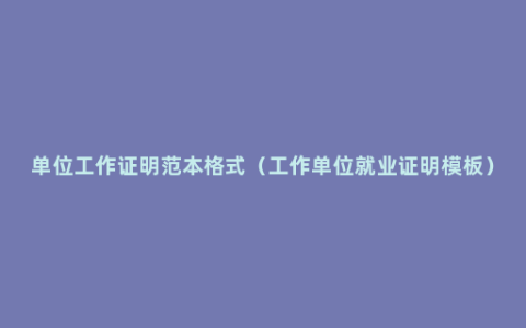 单位工作证明范本格式（工作单位就业证明模板）