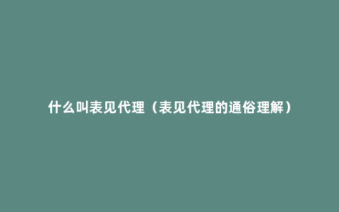 什么叫表见代理（表见代理的通俗理解）