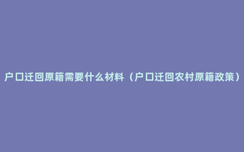 户口迁回原籍需要什么材料（户口迁回农村原籍政策）