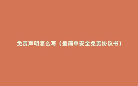 免责声明怎么写（最简单安全免责协议书）