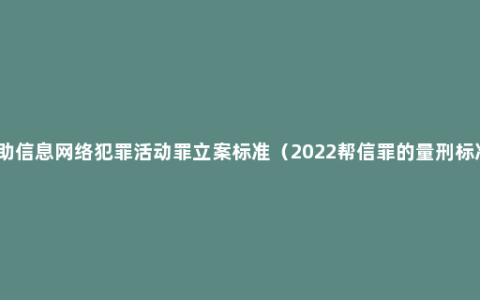 帮助信息网络犯罪活动罪立案标准（2022帮信罪的量刑标准）