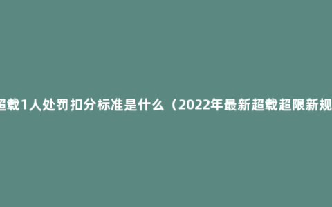 超载1人处罚扣分标准是什么（2022年最新超载超限新规）