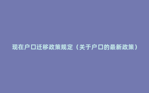 现在户口迁移政策规定（关于户口的最新政策）