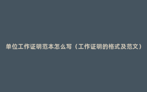 单位工作证明范本怎么写（工作证明的格式及范文）