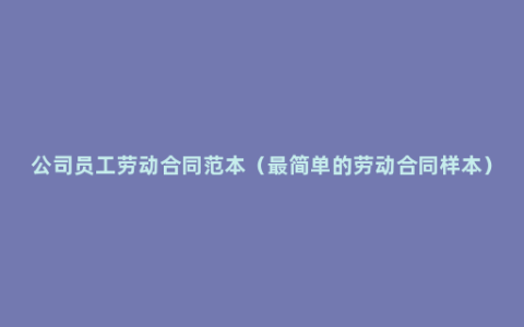 公司员工劳动合同范本（最简单的劳动合同样本）