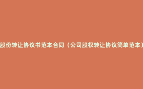 股份转让协议书范本合同（公司股权转让协议简单范本）