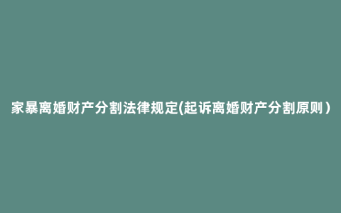 家暴离婚财产分割法律规定(起诉离婚财产分割原则）