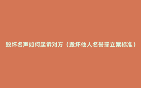 毁坏名声如何起诉对方（毁坏他人名誉罪立案标准）