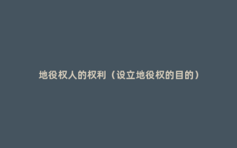 地役权人的权利（设立地役权的目的）