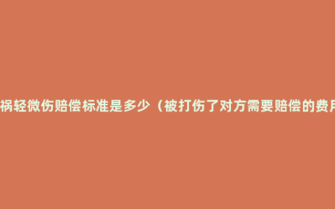 车祸轻微伤赔偿标准是多少（被打伤了对方需要赔偿的费用）