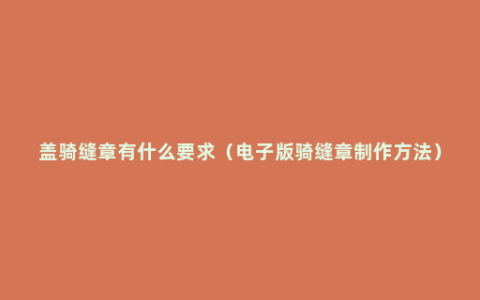 盖骑缝章有什么要求（电子版骑缝章制作方法）