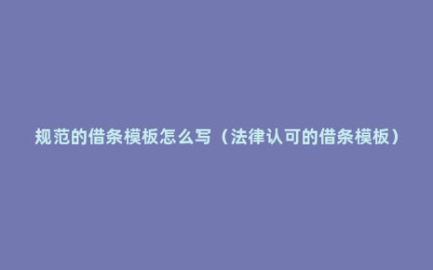 规范的借条模板怎么写（法律认可的借条模板）