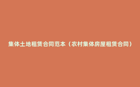 集体土地租赁合同范本（农村集体房屋租赁合同）