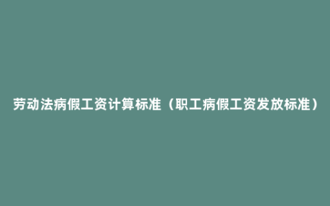 劳动法病假工资计算标准（职工病假工资发放标准）