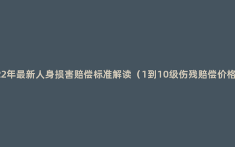 2022年最新人身损害赔偿标准解读（1到10级伤残赔偿价格表）
