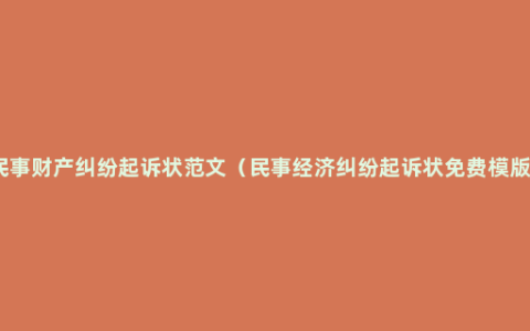 民事财产纠纷起诉状范文（民事经济纠纷起诉状免费模版）