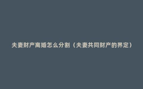 夫妻财产离婚怎么分割（夫妻共同财产的界定）