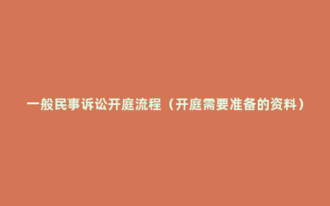 一般民事诉讼开庭流程（开庭需要准备的资料）