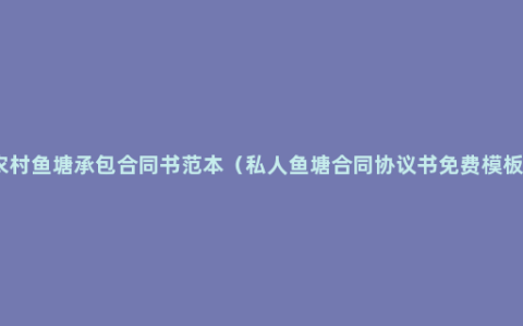 农村鱼塘承包合同书范本（私人鱼塘合同协议书免费模板）