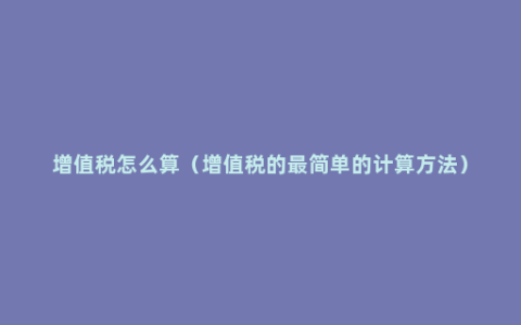 增值税怎么算（增值税的最简单的计算方法）