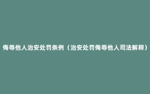 侮辱他人治安处罚条例（治安处罚侮辱他人司法解释）